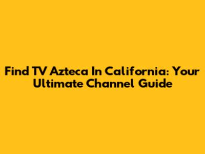 Find TV Azteca In California: Your Ultimate Channel Guide
