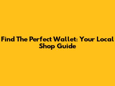 Find The Perfect Wallet: Your Local Shop Guide