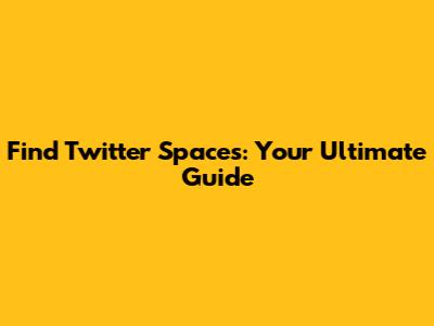 Find Twitter Spaces: Your Ultimate Guide