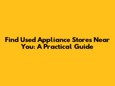 Find Used Appliance Stores Near You: A Practical Guide