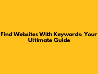 Find Websites With Keywords: Your Ultimate Guide