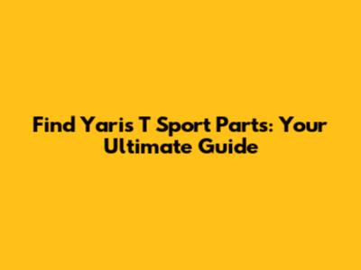 Find Yaris T Sport Parts: Your Ultimate Guide