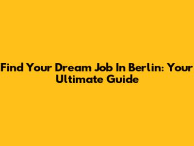 Find Your Dream Job In Berlin: Your Ultimate Guide