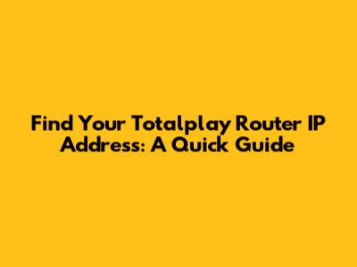 Find Your Totalplay Router IP Address: A Quick Guide