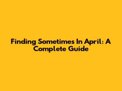 Finding 'Sometimes In April': A Complete Guide
