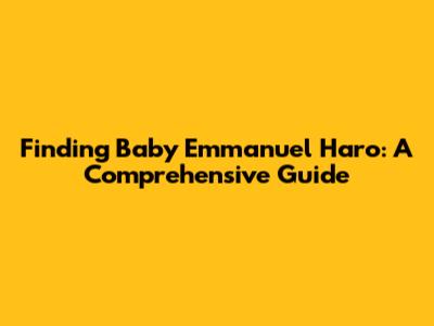 Finding Baby Emmanuel Haro: A Comprehensive Guide