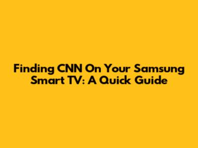 Finding CNN On Your Samsung Smart TV: A Quick Guide
