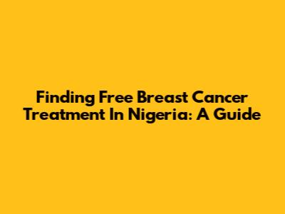 Finding Free Breast Cancer Treatment In Nigeria: A Guide