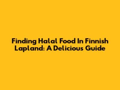 Finding Halal Food In Finnish Lapland: A Delicious Guide