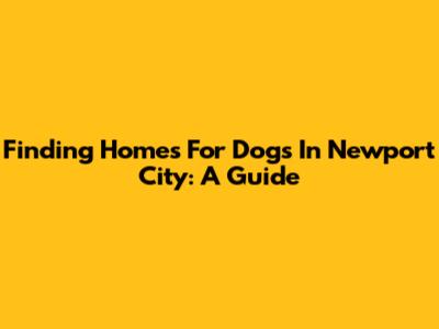 Finding Homes For Dogs In Newport City: A Guide
