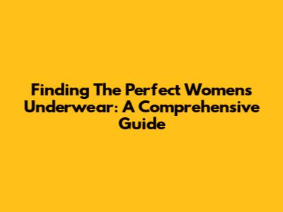 Finding The Perfect Women's Underwear: A Comprehensive Guide