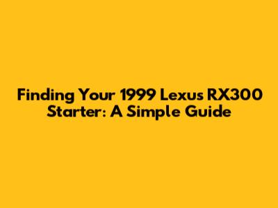 Finding Your 1999 Lexus RX300 Starter: A Simple Guide