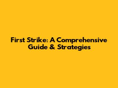 First Strike: A Comprehensive Guide & Strategies