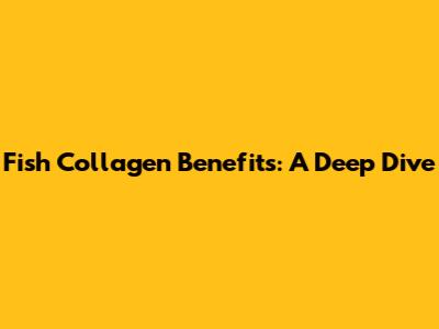 Fish Collagen Benefits: A Deep Dive