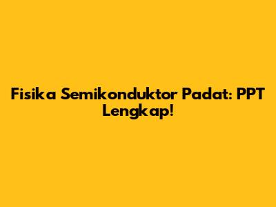 Fisika Semikonduktor Padat: PPT Lengkap!