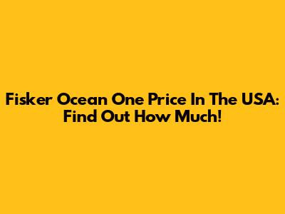 Fisker Ocean One Price In The USA: Find Out How Much!