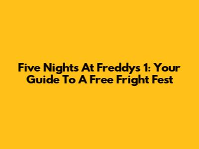 Five Nights At Freddy's 1: Your Guide To A Free Fright Fest