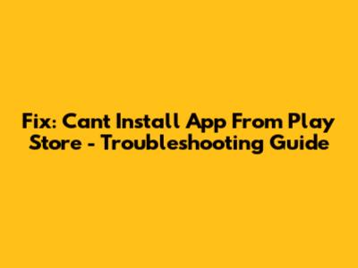 Fix: Can't Install App From Play Store - Troubleshooting Guide