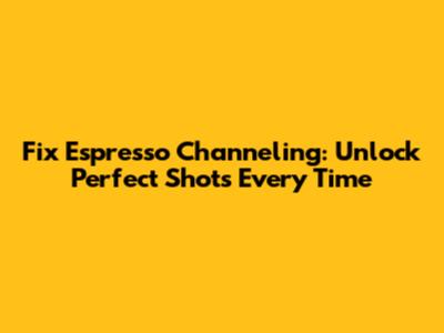 Fix Espresso Channeling: Unlock Perfect Shots Every Time