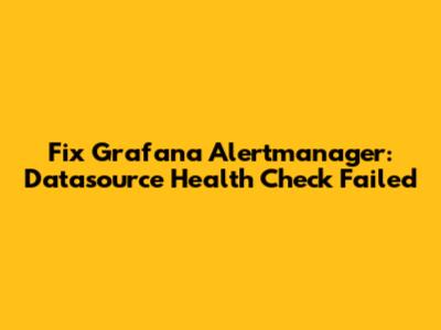 Fix Grafana Alertmanager: Datasource Health Check Failed
