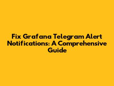 Fix Grafana Telegram Alert Notifications: A Comprehensive Guide