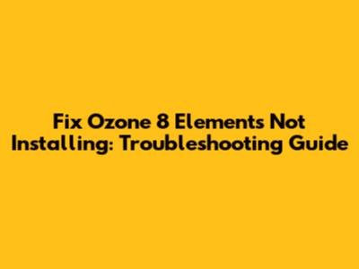 Fix Ozone 8 Elements Not Installing: Troubleshooting Guide