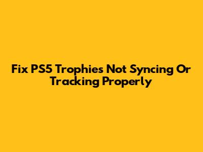 Fix PS5 Trophies Not Syncing Or Tracking Properly