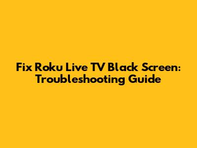 Fix Roku Live TV Black Screen: Troubleshooting Guide