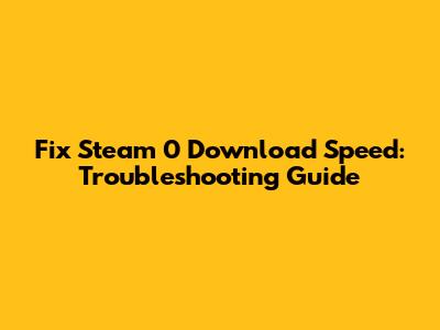 Fix Steam 0 Download Speed: Troubleshooting Guide