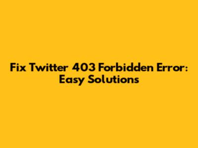 Fix Twitter 403 Forbidden Error: Easy Solutions