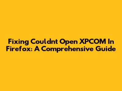 Fixing 'Couldn't Open XPCOM' In Firefox: A Comprehensive Guide