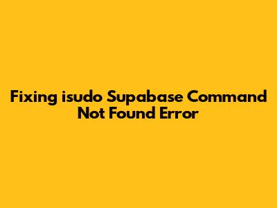 Fixing 'isudo Supabase Command Not Found' Error
