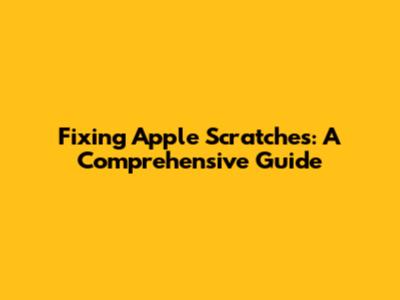 Fixing Apple Scratches: A Comprehensive Guide