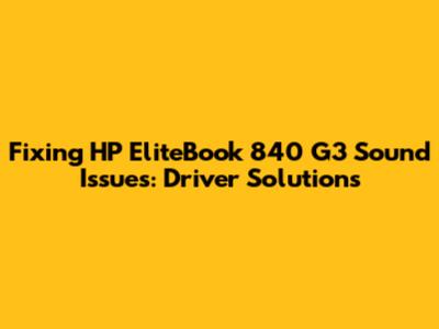 Fixing HP EliteBook 840 G3 Sound Issues: Driver Solutions