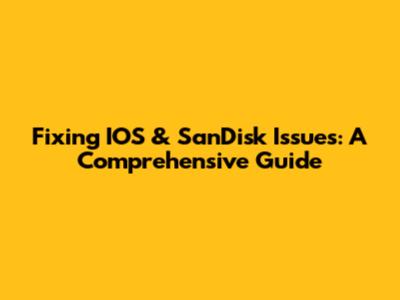 Fixing IOS & SanDisk Issues: A Comprehensive Guide