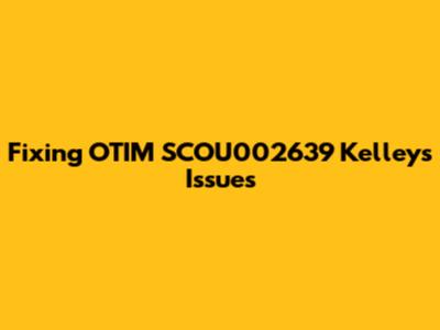 Fixing OTIM SCOU002639 Kelley's Issues