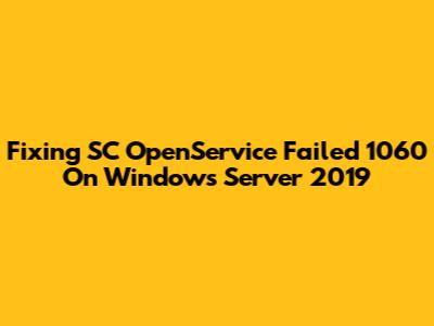 Fixing SC OpenService Failed 1060 On Windows Server 2019