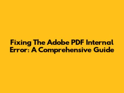 Fixing The Adobe PDF Internal Error: A Comprehensive Guide