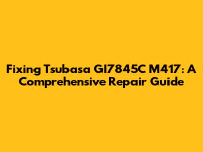 Fixing Tsubasa GI7845C M417: A Comprehensive Repair Guide