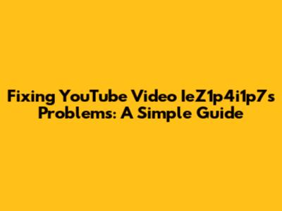 Fixing YouTube Video IeZ1p4i1p7s Problems: A Simple Guide
