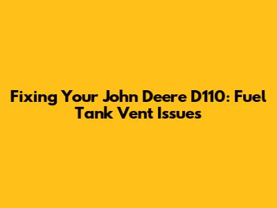 Fixing Your John Deere D110: Fuel Tank Vent Issues