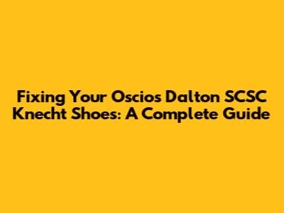 Fixing Your Oscios Dalton SCSC Knecht Shoes: A Complete Guide