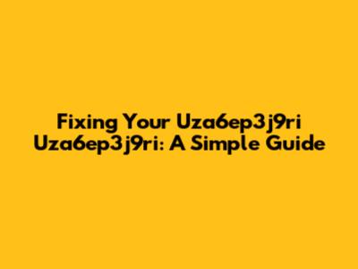 Fixing Your Uza6ep3j9ri Uza6ep3j9ri: A Simple Guide