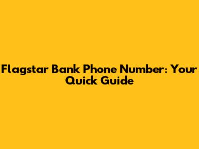 Flagstar Bank Phone Number: Your Quick Guide