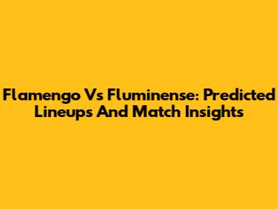 Flamengo Vs Fluminense: Predicted Lineups And Match Insights