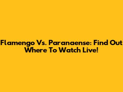 Flamengo Vs. Paranaense: Find Out Where To Watch Live!