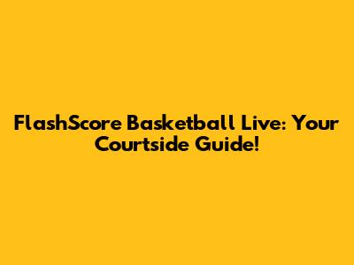FlashScore Basketball Live: Your Courtside Guide!