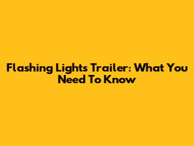 Flashing Lights Trailer: What You Need To Know
