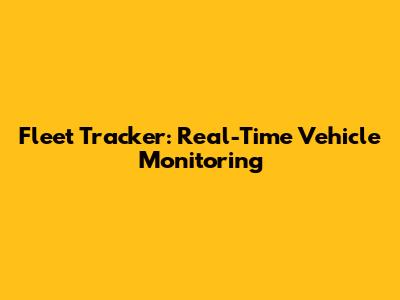 Fleet Tracker: Real-Time Vehicle Monitoring