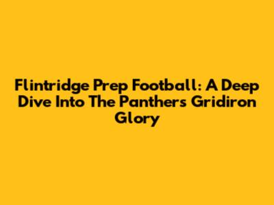 Flintridge Prep Football: A Deep Dive Into The Panthers' Gridiron Glory